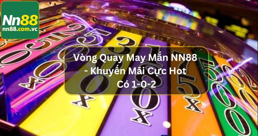 Vòng Quay May Mắn NN88 - Khuyến Mãi Cực Hot Có 1-0-2